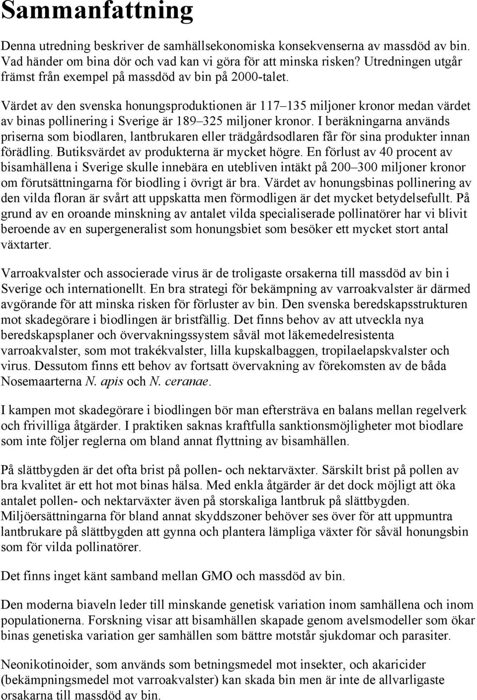 Värdet av den svenska honungsproduktionen är 117 135 miljoner kronor medan värdet av binas pollinering i Sverige är 189 325 miljoner kronor.