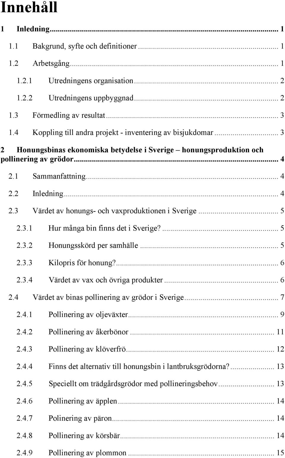 .. 4 2.3 Värdet av honungs- och vaxproduktionen i Sverige... 5 2.3.1 Hur många bin finns det i Sverige?... 5 2.3.2 Honungsskörd per samhälle... 5 2.3.3 Kilopris för honung?... 6 2.3.4 Värdet av vax och övriga produkter.