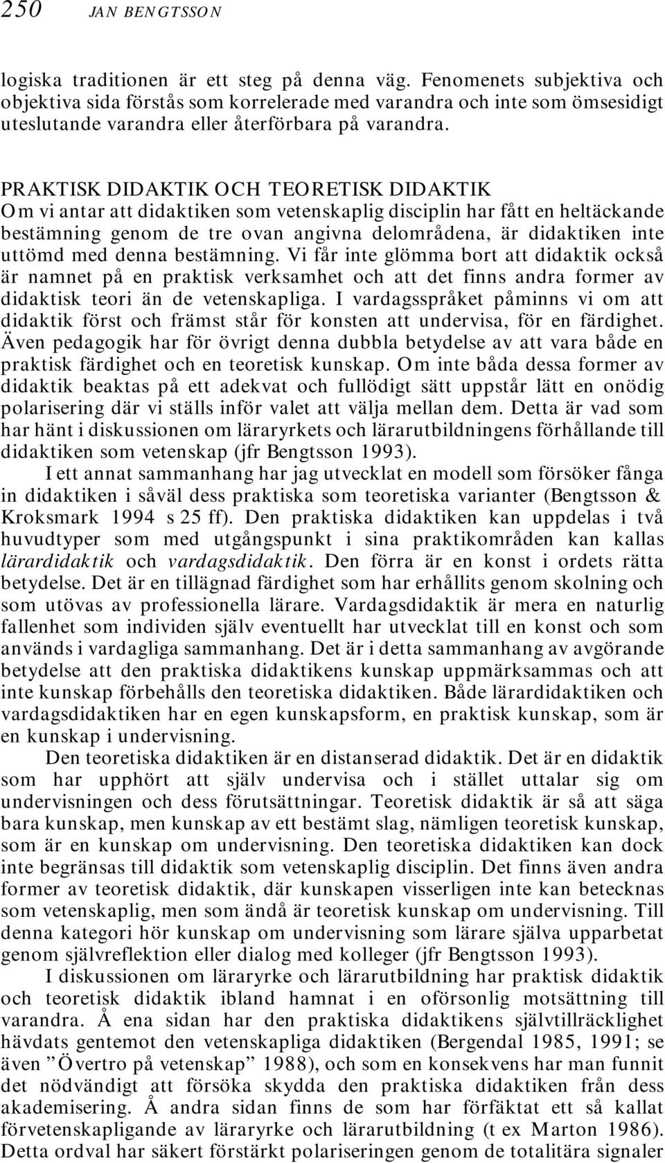 PRAKTISK DIDAKTIK OCH TEORETISK DIDAKTIK Om vi antar att didaktiken som vetenskaplig disciplin har fått en heltäckande bestämning genom de tre ovan angivna delområdena, är didaktiken inte uttömd med