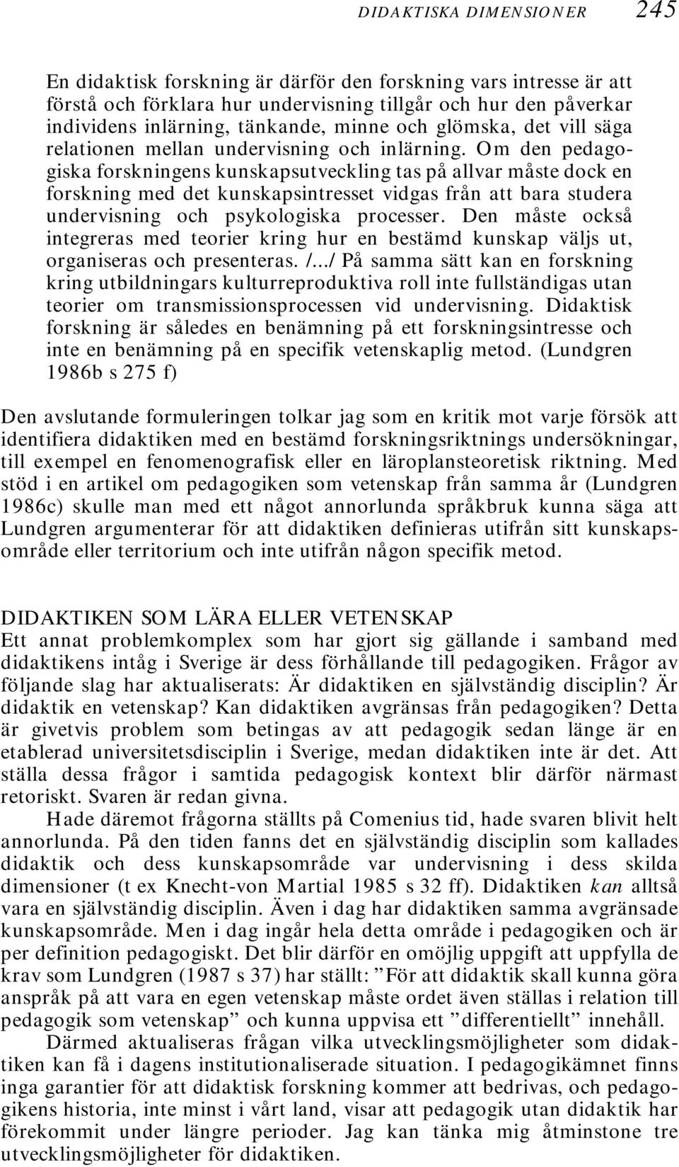 Om den pedagogiska forskningens kunskapsutveckling tas på allvar måste dock en forskning med det kunskapsintresset vidgas från att bara studera undervisning och psykologiska processer.