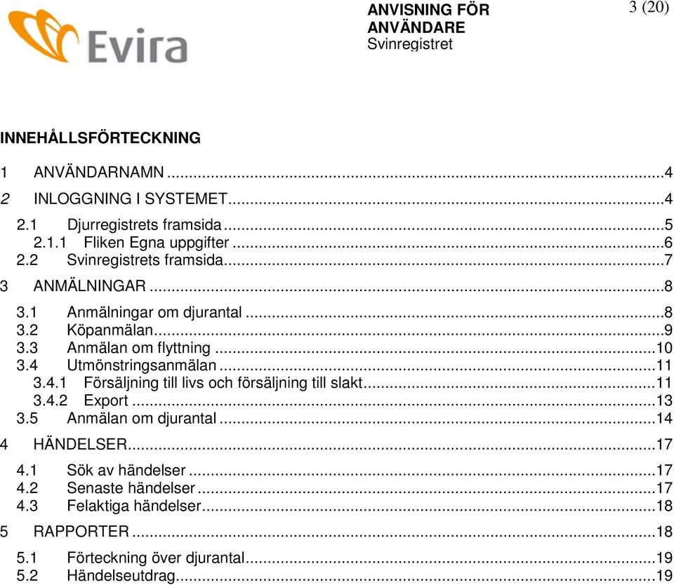 .. 11 3.4.1 Försäljning till livs och försäljning till slakt... 11 3.4.2 Export... 13 3.5 Anmälan om djurantal... 14 4 HÄNDELSER... 17 4.