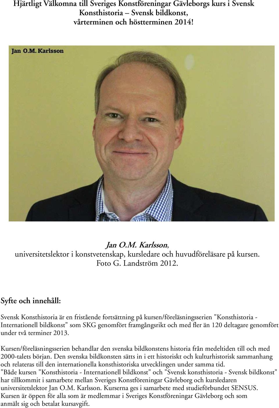 Syfte och innehåll: Svensk Konsthistoria är en fristående fortsättning på kursen/föreläsningsserien "Konsthistoria - Internationell bildkonst" som SKG genomfört framgångsrikt och med fler än 120