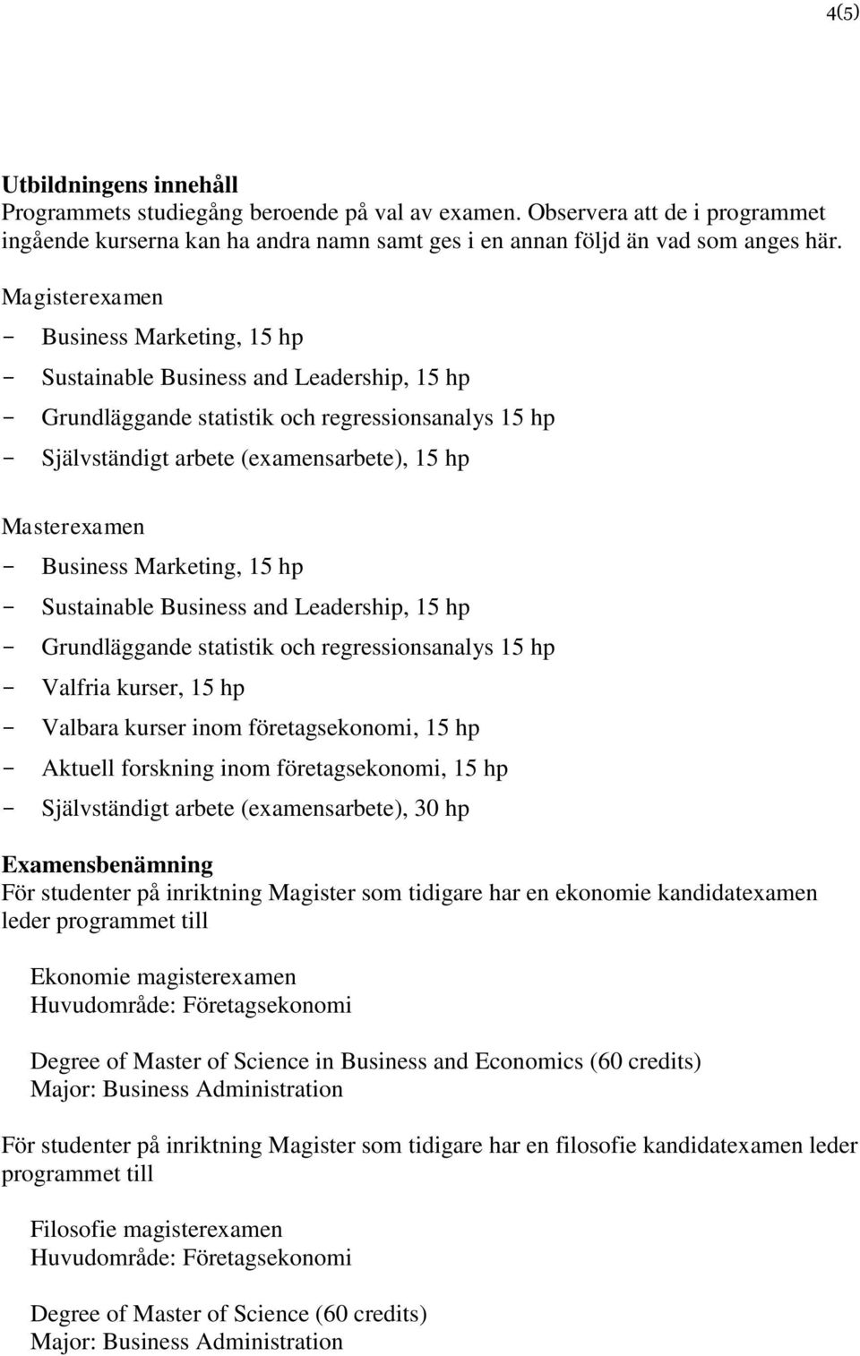 Business Marketing, 15 hp Sustainable Business and Leadership, 15 hp Grundläggande statistik och regressionsanalys 15 hp Valfria kurser, 15 hp Valbara kurser inom företagsekonomi, 15 hp Aktuell