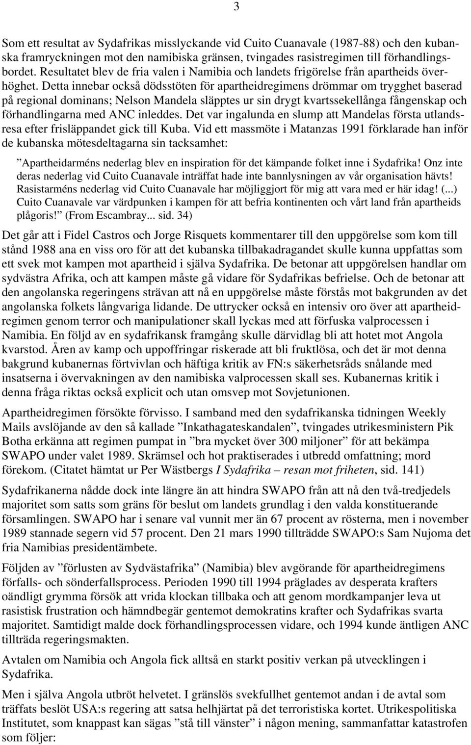 Detta innebar också dödsstöten för apartheidregimens drömmar om trygghet baserad på regional dominans; Nelson Mandela släpptes ur sin drygt kvartssekellånga fångenskap och förhandlingarna med ANC