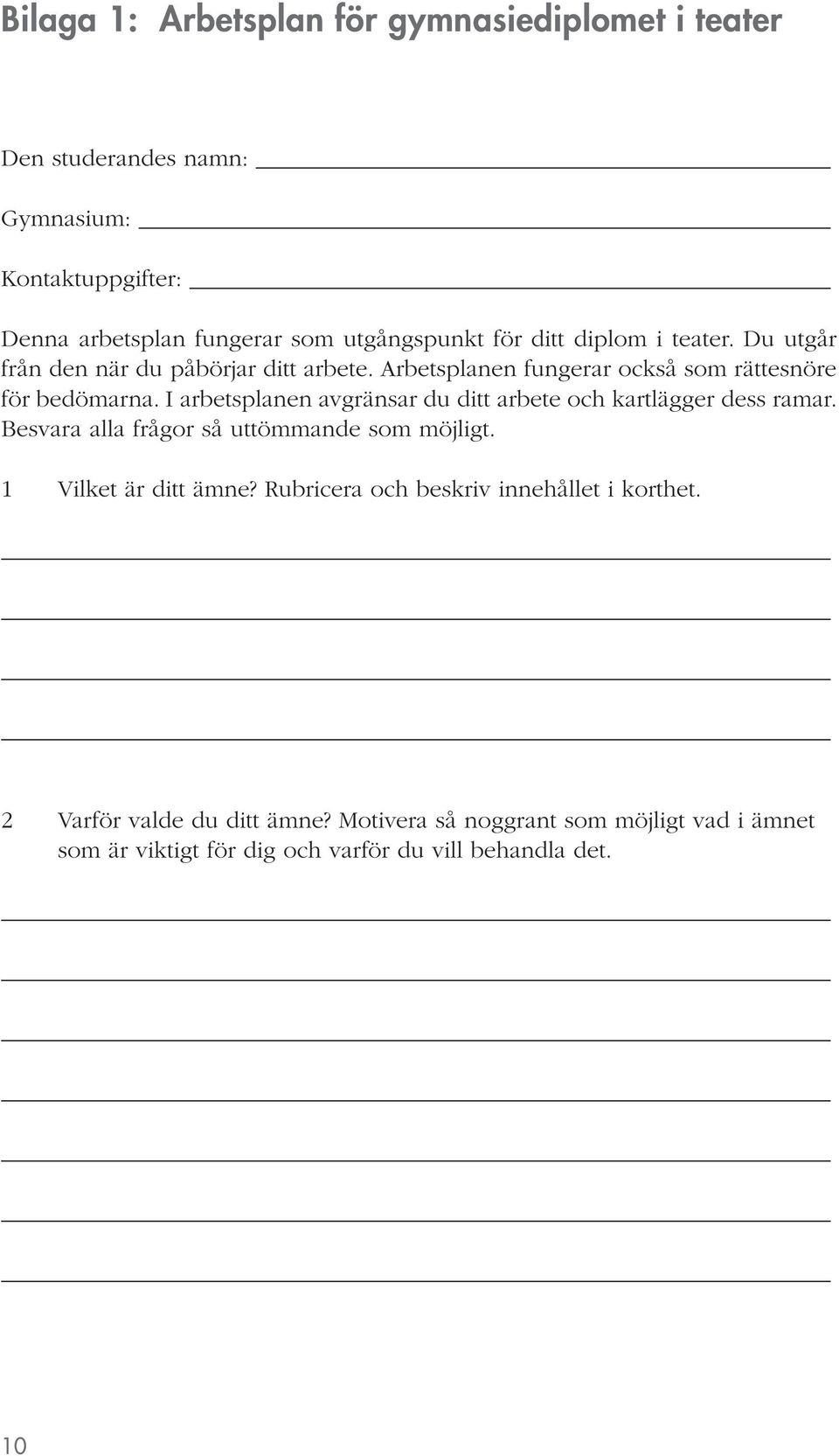 I arbetsplanen avgränsar du ditt arbete och kartlägger dess ramar. Besvara alla frågor så uttömmande som möjligt. 1 Vilket är ditt ämne?