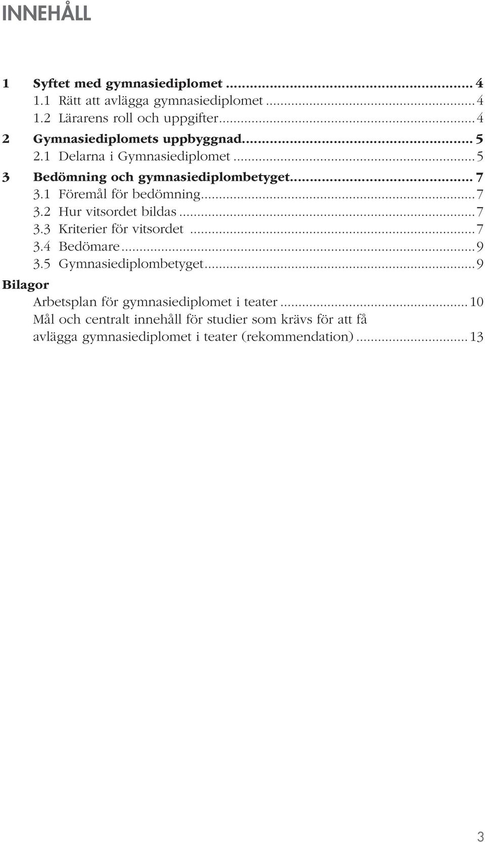 1 Föremål för bedömning...7 3.2 Hur vitsordet bildas...7 3.3 Kriterier för vitsordet...7 3.4 Bedömare...9 3.5 Gymnasiediplombetyget.