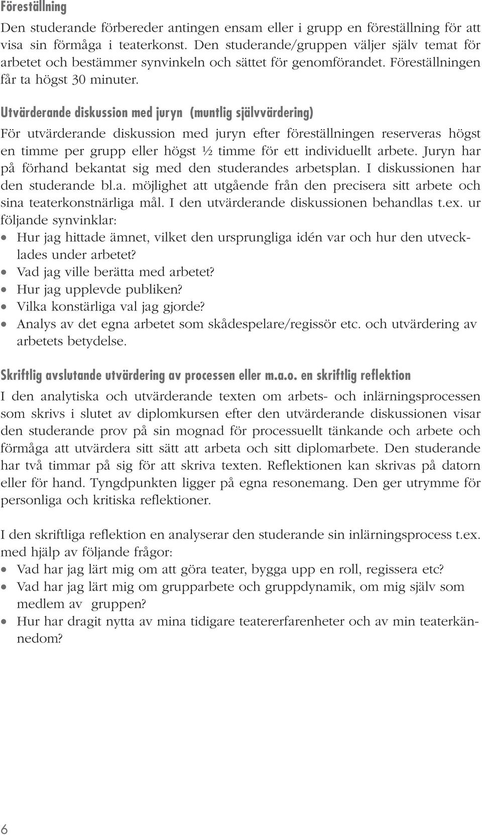 Utvärderande diskussion med juryn (muntlig självvärdering) För utvärderande diskussion med juryn efter föreställningen reserveras högst en timme per grupp eller högst ½ timme för ett individuellt