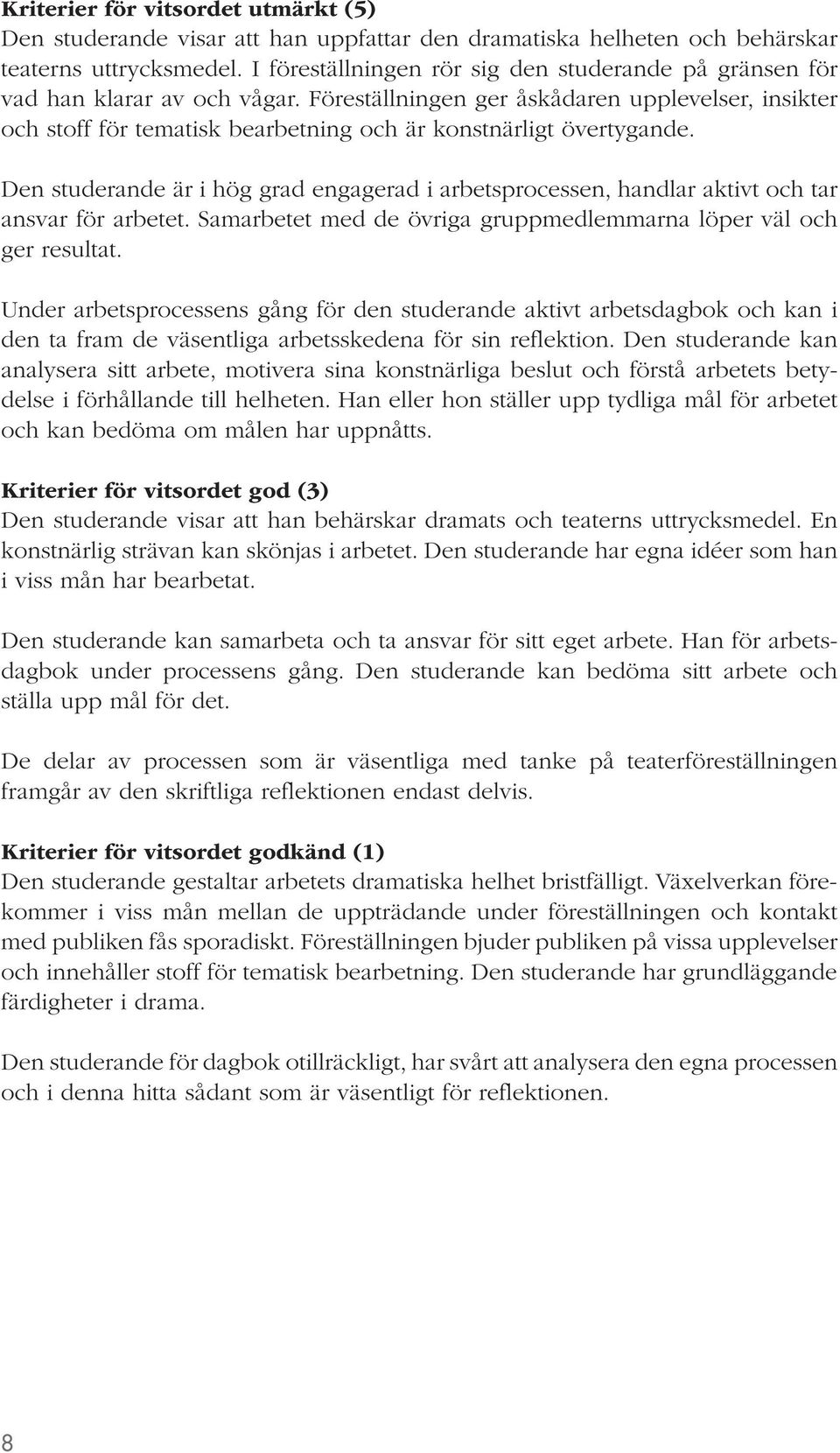 Föreställningen ger åskådaren upplevelser, insikter och stoff för tematisk bearbetning och är konstnärligt övertygande.