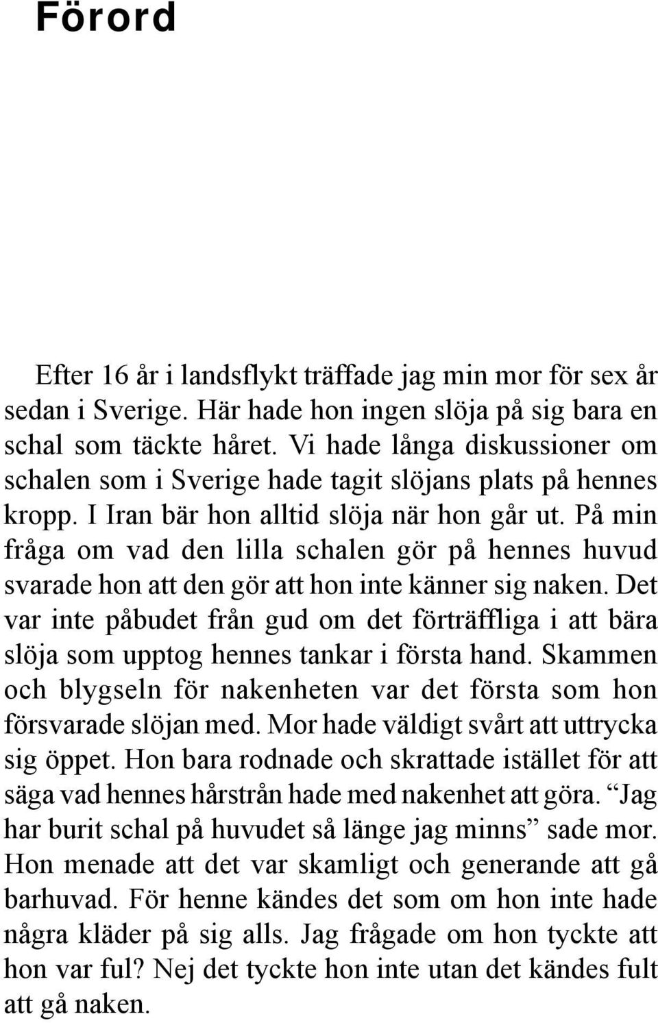På min fråga om vad den lilla schalen gör på hennes huvud svarade hon att den gör att hon inte känner sig naken.