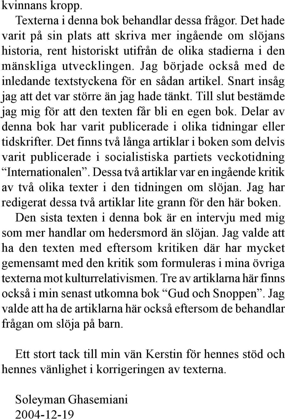 Jag började också med de inledande textstyckena för en sådan artikel. Snart insåg jag att det var större än jag hade tänkt. Till slut bestämde jag mig för att den texten får bli en egen bok.