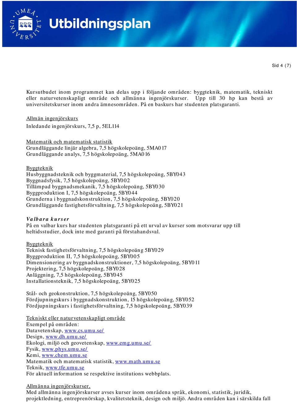 Allmän ingenjörskurs Inledande ingenjörskurs, 7,5 p, 5EL114 Matematik och matematisk statistik Grundläggande linjär algebra, 7,5 högskolepoäng, 5MA017 Grundläggande analys, 7,5 högskolepoäng, 5MA016