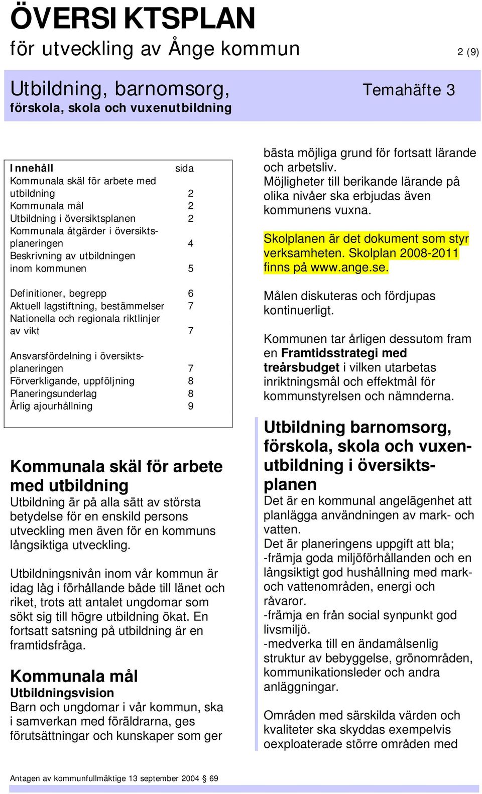 uppföljning 8 Planeringsunderlag 8 Årlig ajourhållning 9 Kommunala skäl för arbete med utbildning Utbildning är på alla sätt av största betydelse för en enskild persons utveckling men även för en