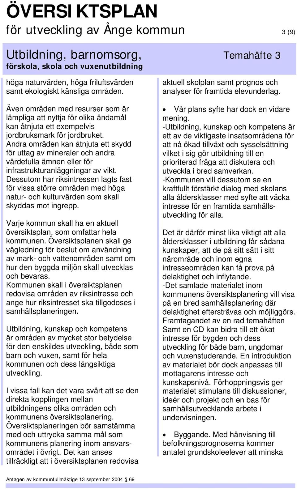 Andra områden kan åtnjuta ett skydd för uttag av mineraler och andra värdefulla ämnen eller för infrastrukturanläggningar av vikt.