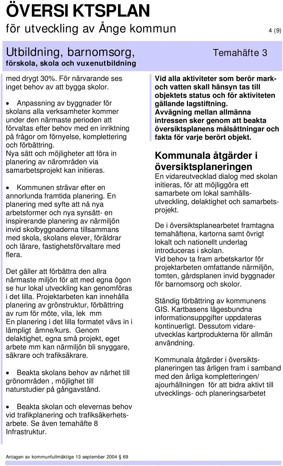 Nya sätt och möjligheter att föra in planering av närområden via samarbetsprojekt kan initieras. Kommunen strävar efter en annorlunda framtida planering.