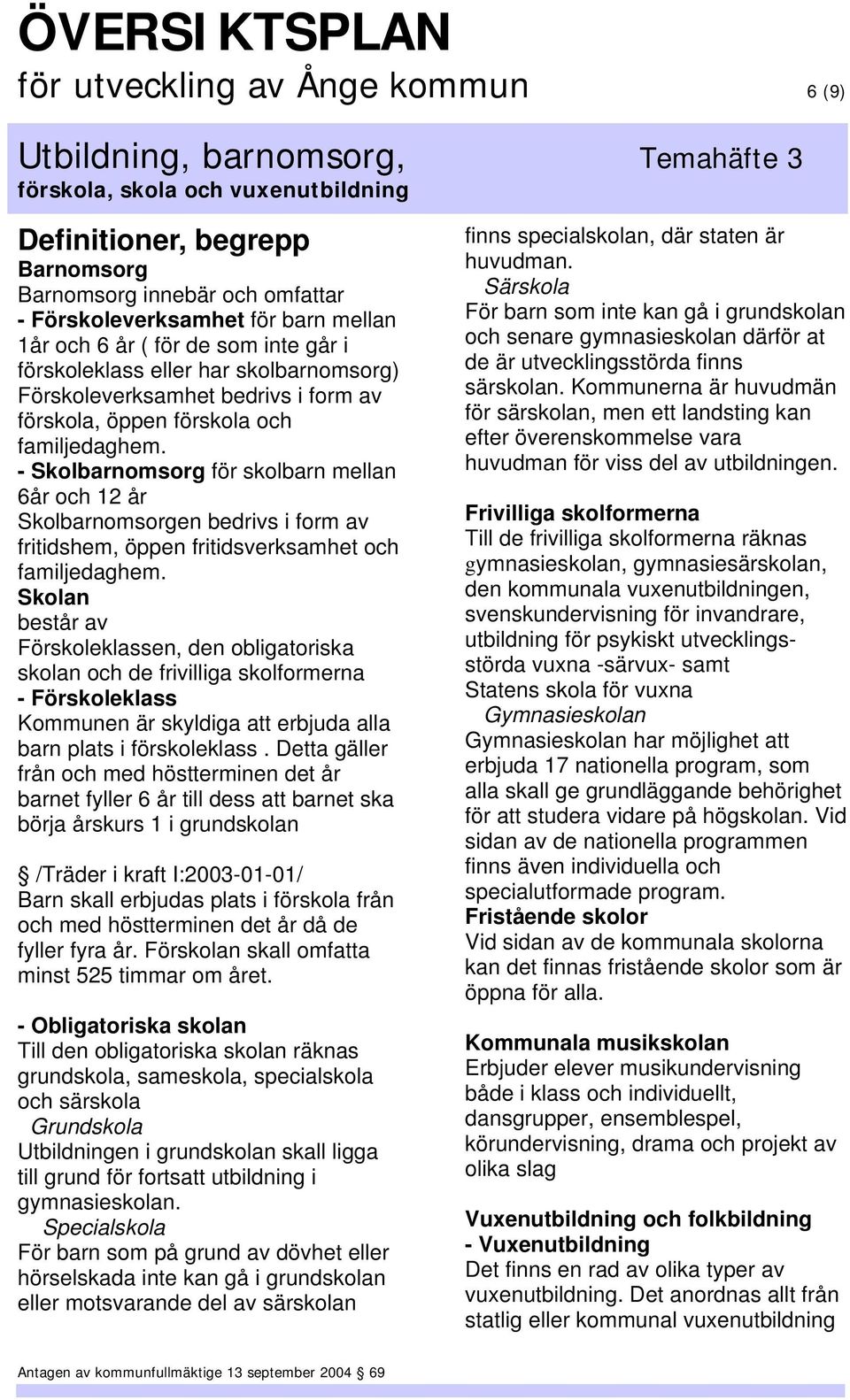 - Skolbarnomsorg för skolbarn mellan 6år och 12 år Skolbarnomsorgen bedrivs i form av fritidshem, öppen fritidsverksamhet och familjedaghem.