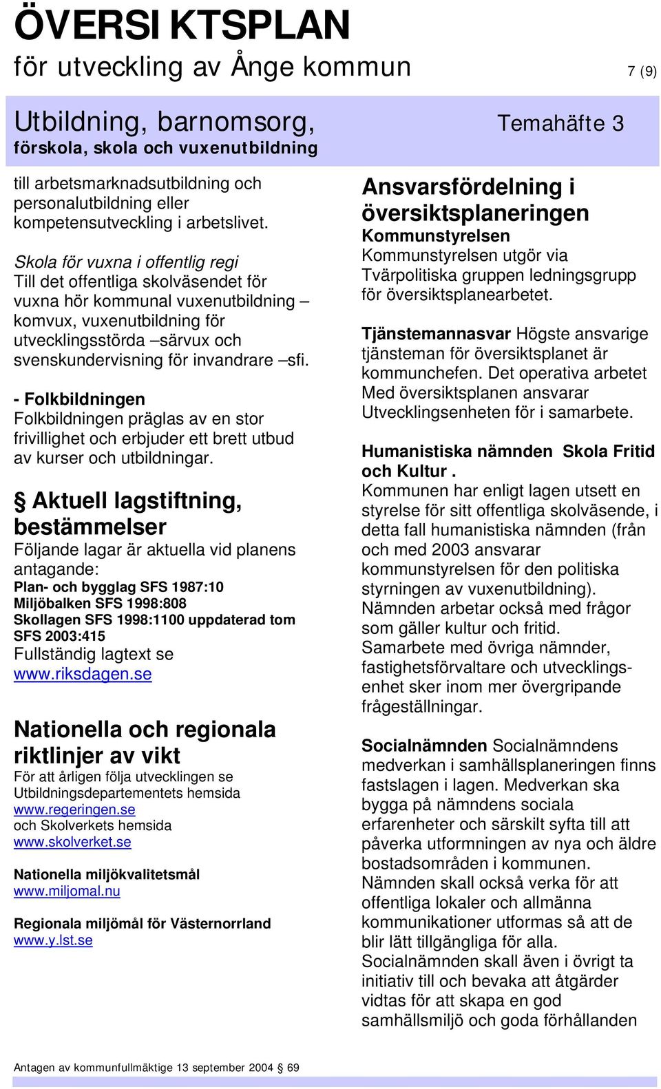 - Folkbildningen Folkbildningen präglas av en stor frivillighet och erbjuder ett brett utbud av kurser och utbildningar.