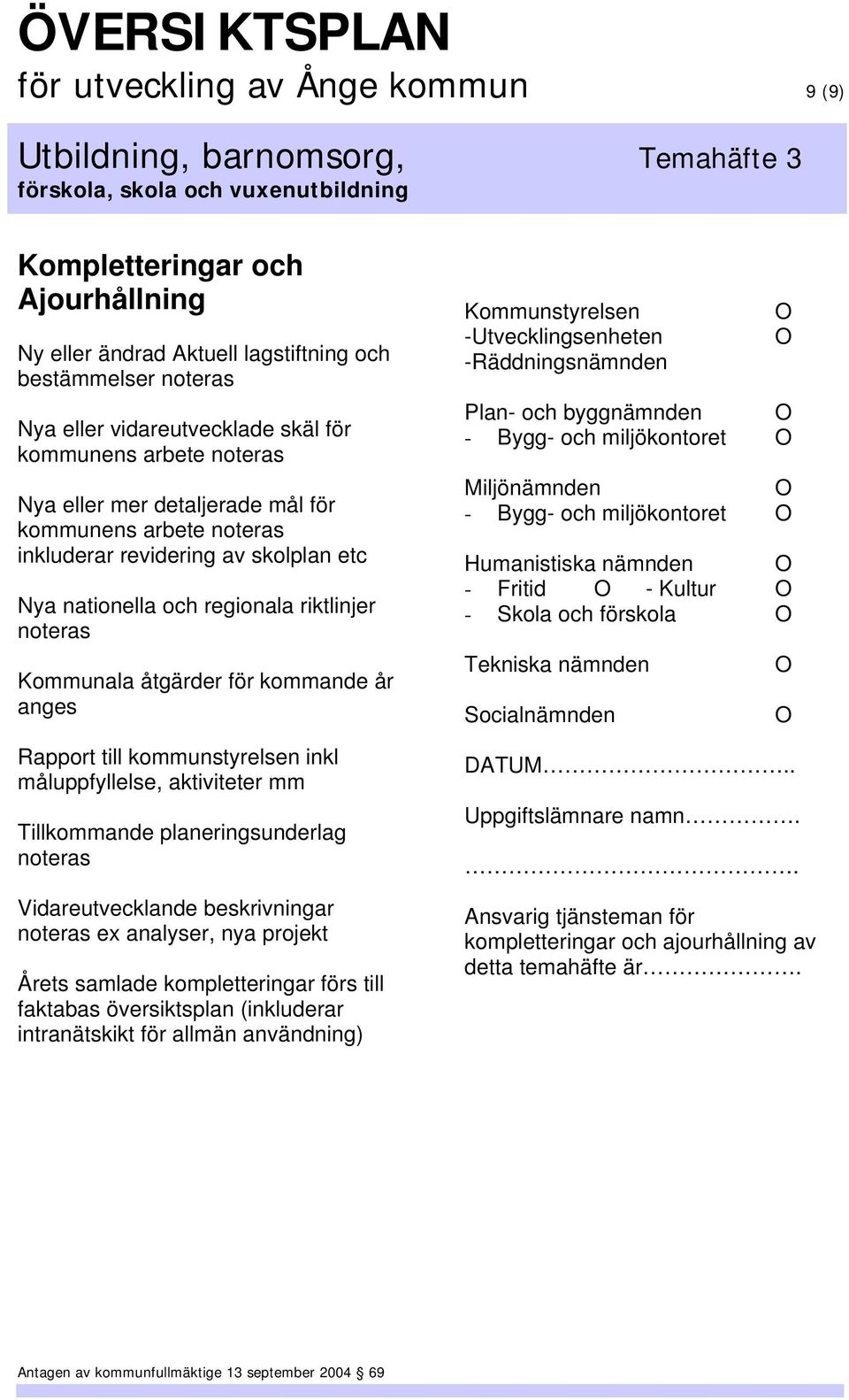 kommunstyrelsen inkl måluppfyllelse, aktiviteter mm Tillkommande planeringsunderlag noteras Vidareutvecklande beskrivningar noteras ex analyser, nya projekt Årets samlade kompletteringar förs till