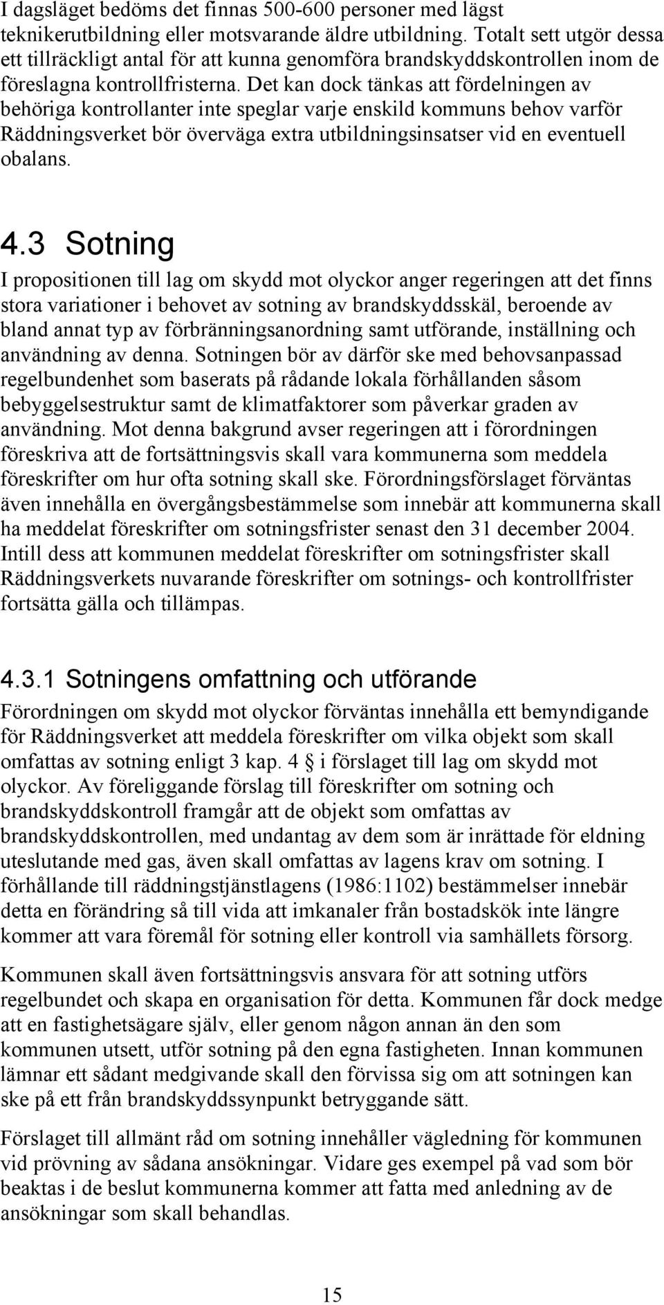 Det kan dock tänkas att fördelningen av behöriga kontrollanter inte speglar varje enskild kommuns behov varför Räddningsverket bör överväga extra utbildningsinsatser vid en eventuell obalans. 4.