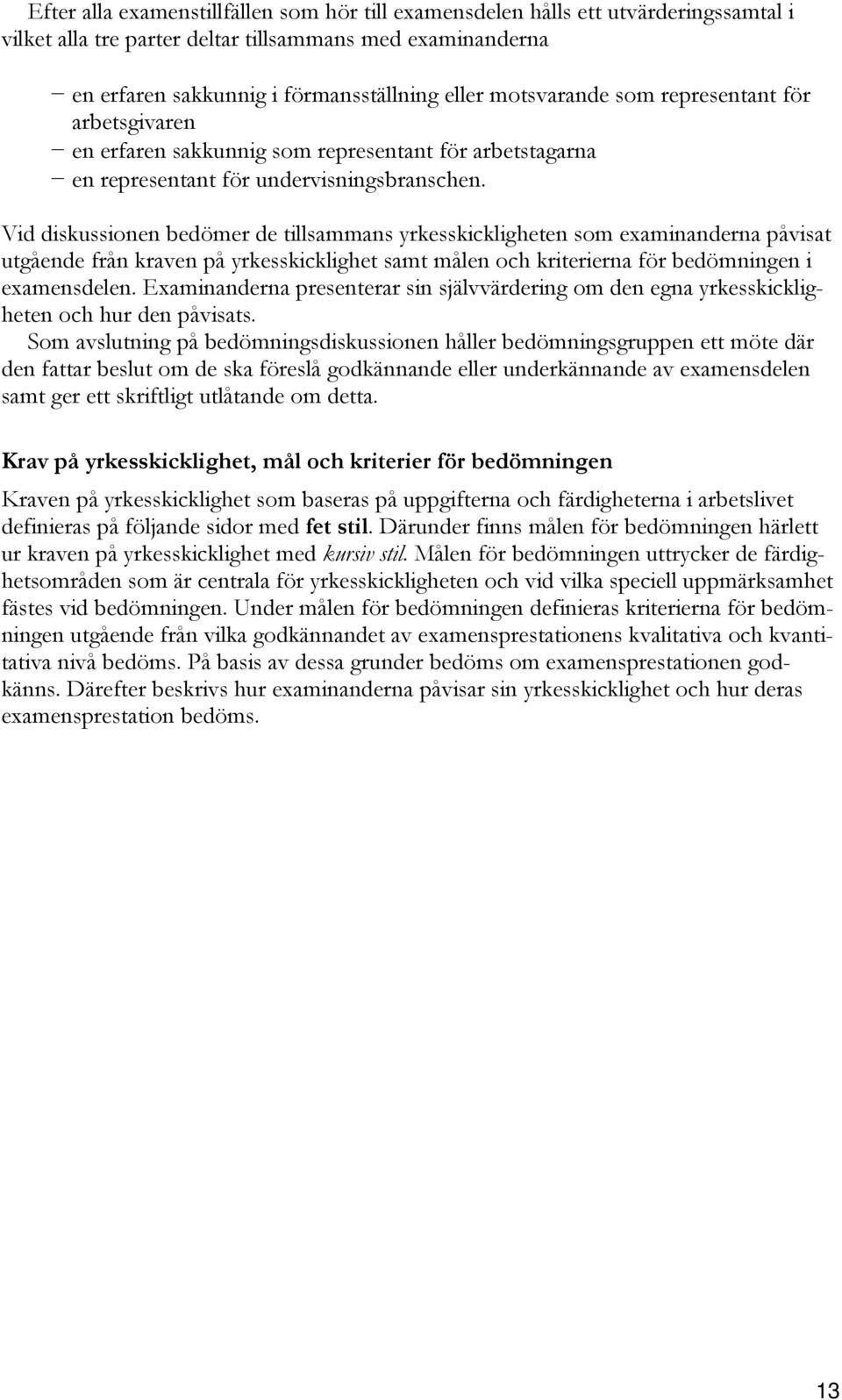 Vid diskussionen bedömer de tillsammans yrkesskickligheten som examinanderna påvisat utgående från kraven på yrkesskicklighet samt målen och kriterierna för bedömningen i examensdelen.