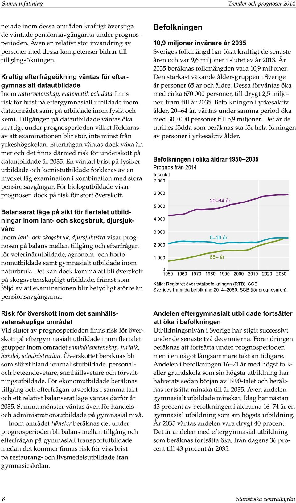 Kraftig efterfrågeökning väntas för eftergymnasialt datautbildade Inom naturvetenskap, matematik och data finns risk för brist på eftergymnasialt utbildade inom dataområdet samt på utbildade inom