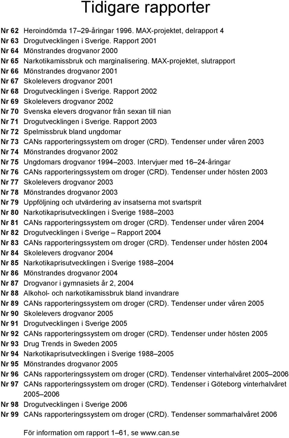 MAX-projektet, slutrapport Nr 66 Mönstrandes drogvanor 2001 Nr 67 Skolelevers drogvanor 2001 Nr 68 Drogutvecklingen i Sverige.