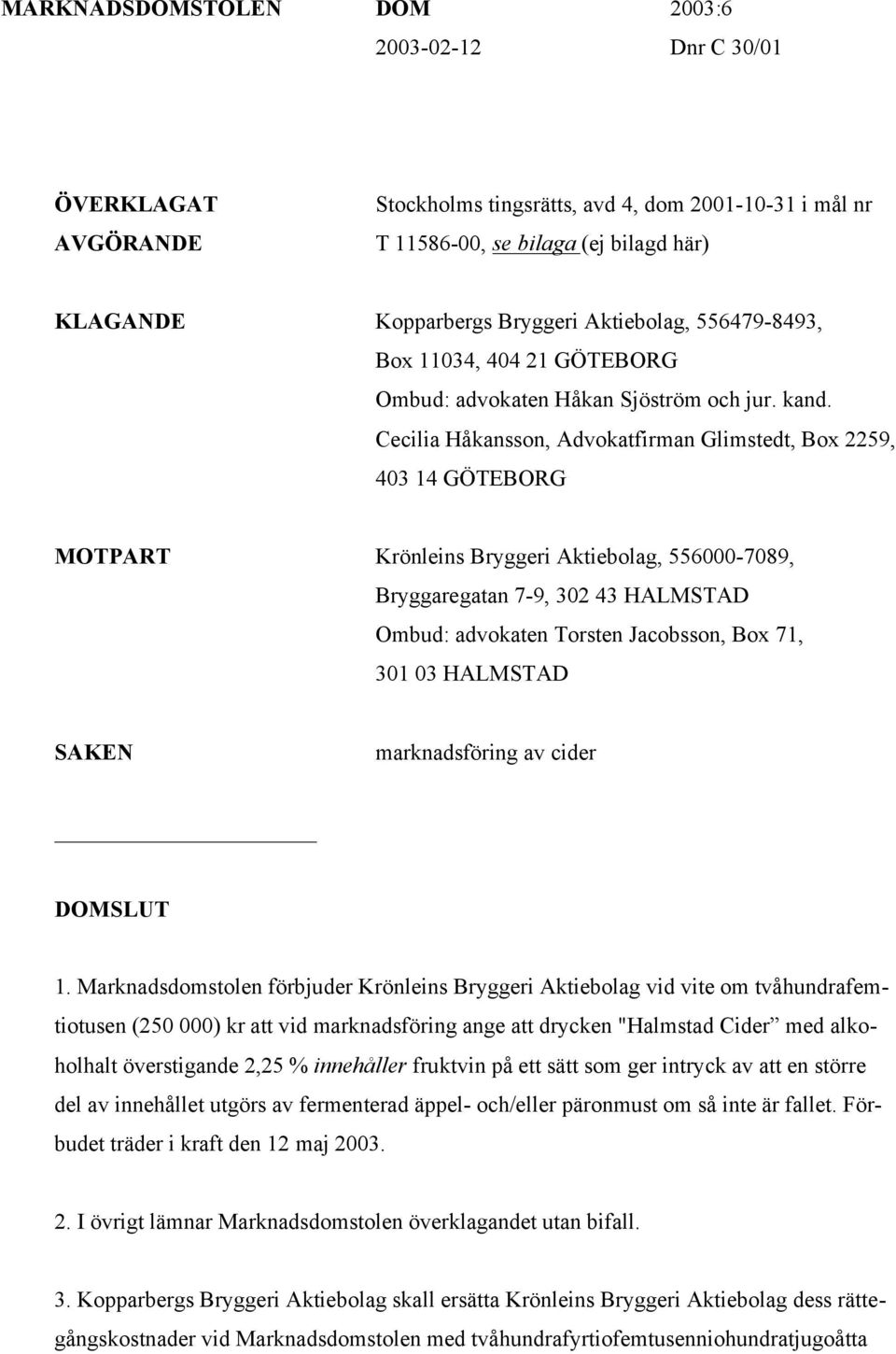 Cecilia Håkansson, Advokatfirman Glimstedt, Box 2259, 403 14 GÖTEBORG MOTPART Krönleins Bryggeri Aktiebolag, 556000-7089, Bryggaregatan 7-9, 302 43 HALMSTAD Ombud: advokaten Torsten Jacobsson, Box