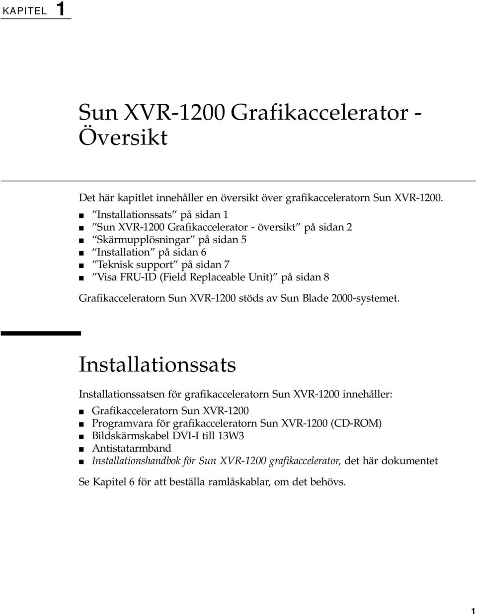 Replaceable Unit) på sidan 8 Grafikacceleratorn Sun XVR-1200 stöds av Sun Blade 2000-systemet.