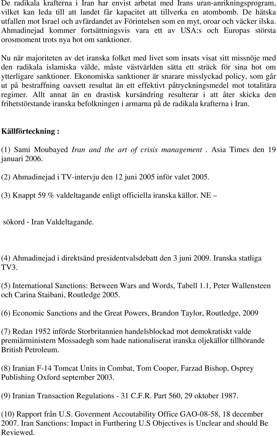 Ahmadinejad kommer fortsättningsvis vara ett av USA:s och Europas största orosmoment trots nya hot om sanktioner.