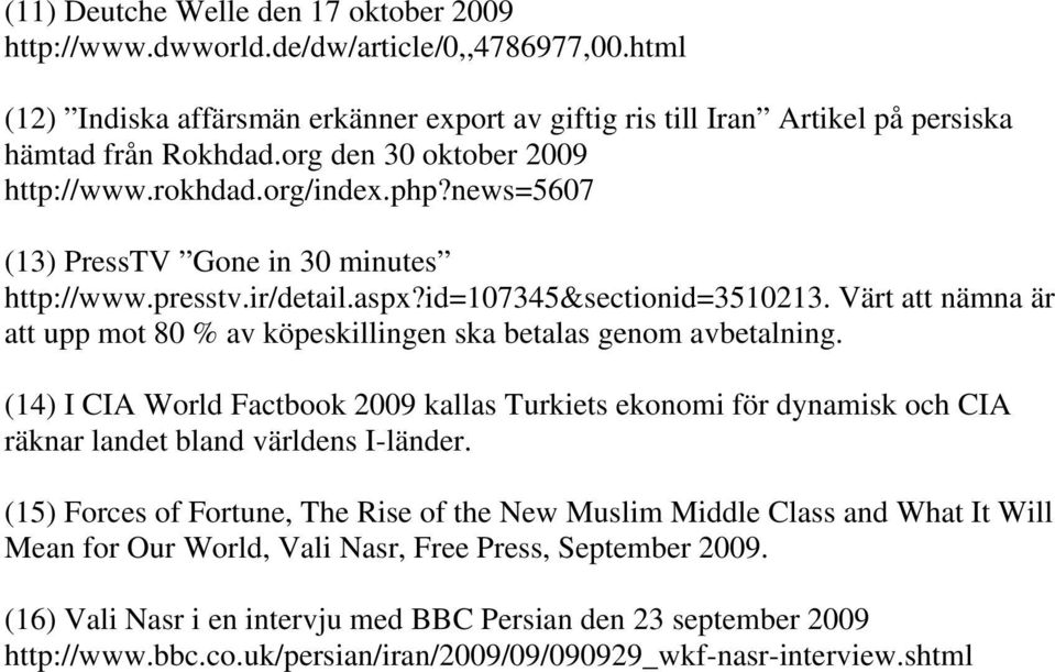 Värt att nämna är att upp mot 80 % av köpeskillingen ska betalas genom avbetalning. (14) I CIA World Factbook 2009 kallas Turkiets ekonomi för dynamisk och CIA räknar landet bland världens I-länder.