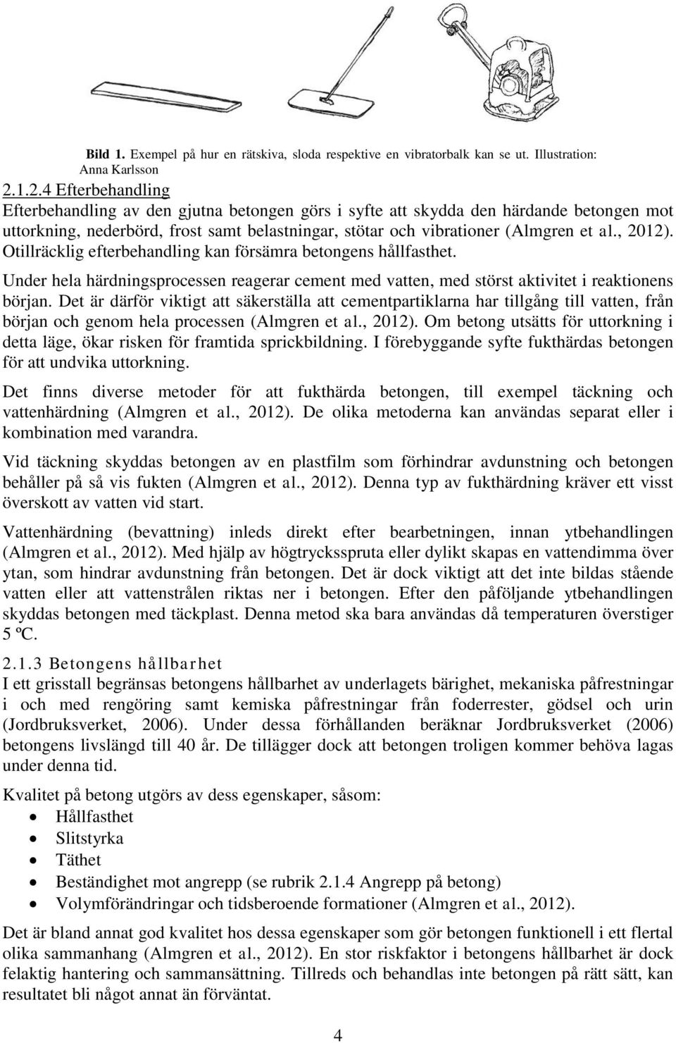 , 2012). Otillräcklig efterbehandling kan försämra betongens hållfasthet. Under hela härdningsprocessen reagerar cement med vatten, med störst aktivitet i reaktionens början.