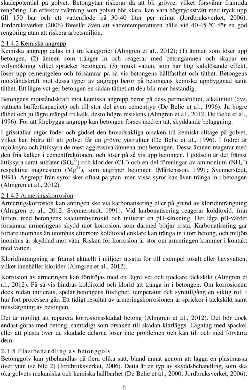 Jordbruksverket (2006) föreslår även att vattentemperaturen hålls vid 40-45 ºC för en god rengöring utan att riskera arbetsmiljön. 2.1.4.2 Kemiska angrepp Kemiska angrepp delas in i tre kategorier (Almgren et al.