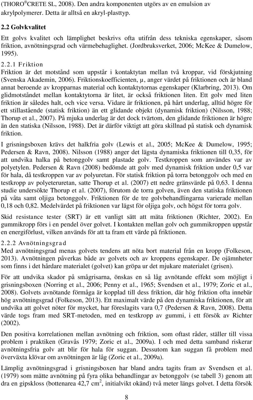 Friktionskoefficienten, µ, anger värdet på friktionen och är bland annat beroende av kropparnas material och kontaktytornas egenskaper (Klarbring, 2013).