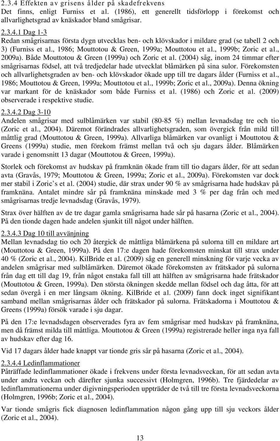 (2004) såg, inom 24 timmar efter smågrisarnas födsel, att två tredjedelar hade utvecklat blåmärken på sina sulor.