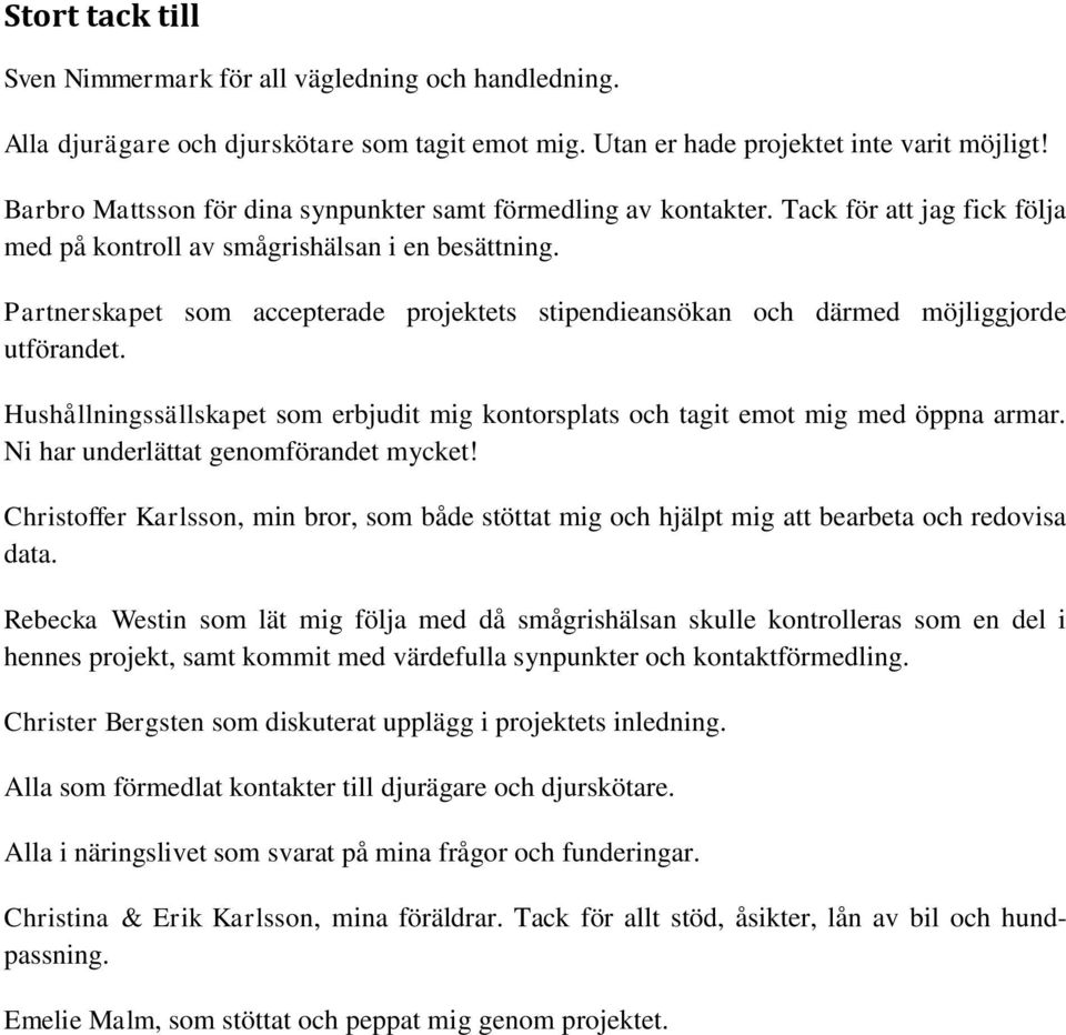 Partnerskapet som accepterade projektets stipendieansökan och därmed möjliggjorde utförandet. Hushållningssällskapet som erbjudit mig kontorsplats och tagit emot mig med öppna armar.