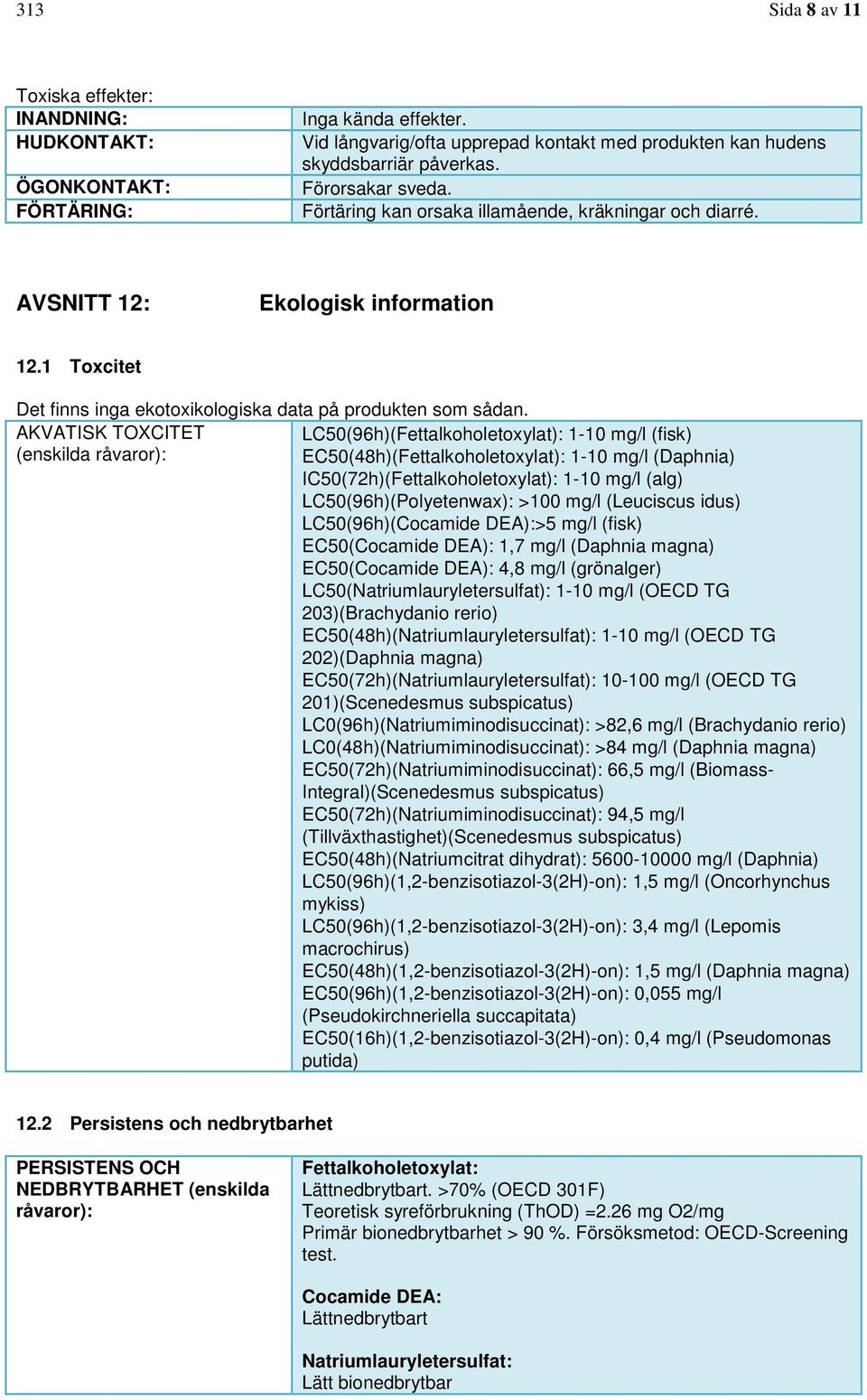 AKVATISK TOXCITET LC50(96h)(Fettalkoholetoxylat): 1-10 mg/l (fisk) (enskilda råvaror): EC50(48h)(Fettalkoholetoxylat): 1-10 mg/l (Daphnia) IC50(72h)(Fettalkoholetoxylat): 1-10 mg/l (alg)