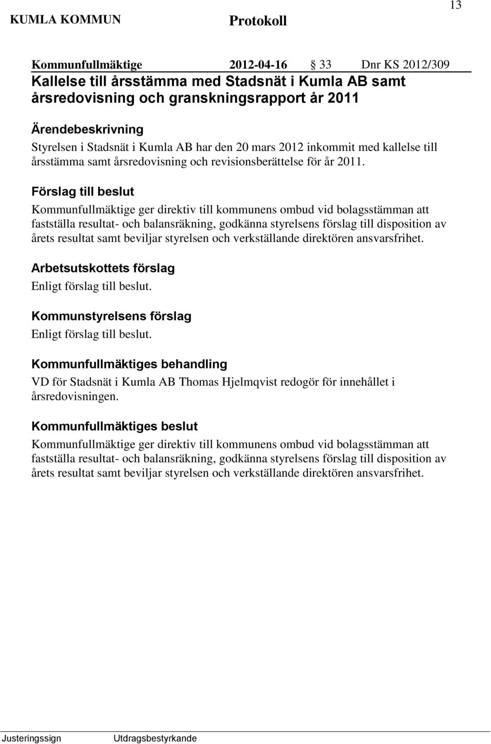 ger direktiv till kommunens ombud vid bolagsstämman att fastställa resultat- och balansräkning, godkänna styrelsens förslag till disposition av årets resultat samt beviljar styrelsen och