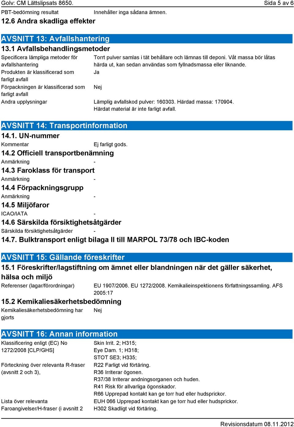 ämnen. Torrt pulver samlas i tät behållare och lämnas till deponi. Våt massa bör låtas härda ut, kan sedan användas som fyllnadsmassa eller liknande.