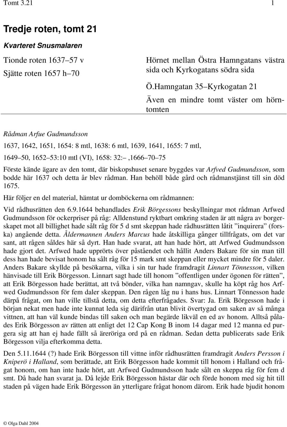 32:,1666 70 75 Förste kände ägare av den tomt, där biskopshuset senare byggdes var Arfved Gudmundsson, som bodde här 1637 och detta år blev rådman.