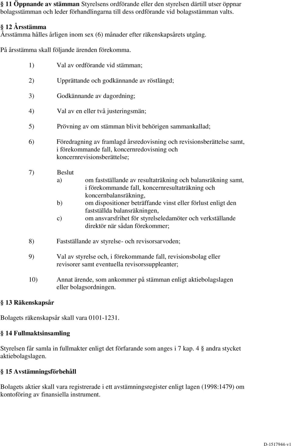 13 Räkenskapsår 1) Val av ordförande vid stämman; 2) Upprättande och godkännande av röstlängd; 3) Godkännande av dagordning; 4) Val av en eller två justeringsmän; 5) Prövning av om stämman blivit