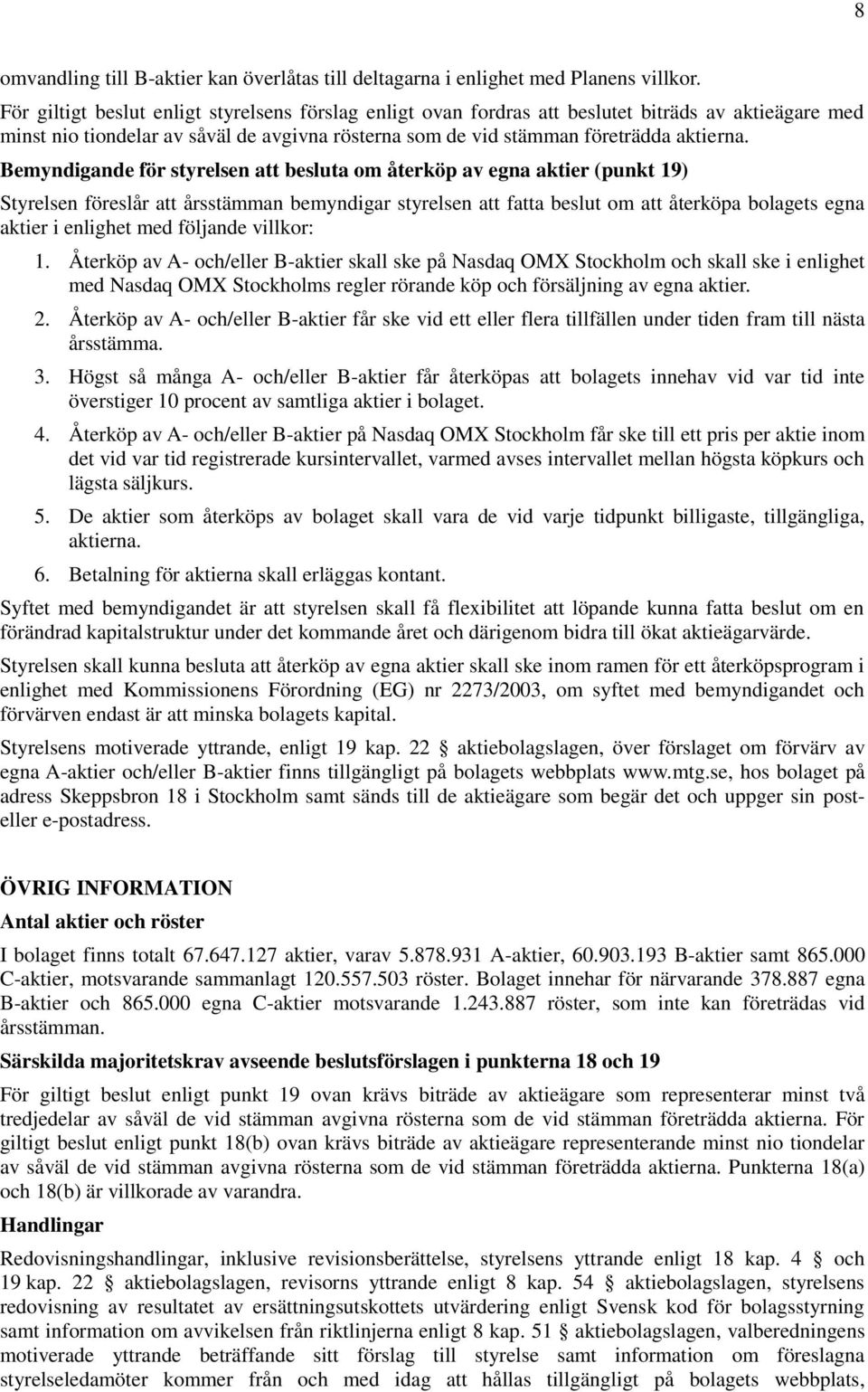 Bemyndigande för styrelsen att besluta om återköp av egna aktier (punkt 19) Styrelsen föreslår att årsstämman bemyndigar styrelsen att fatta beslut om att återköpa bolagets egna aktier i enlighet med