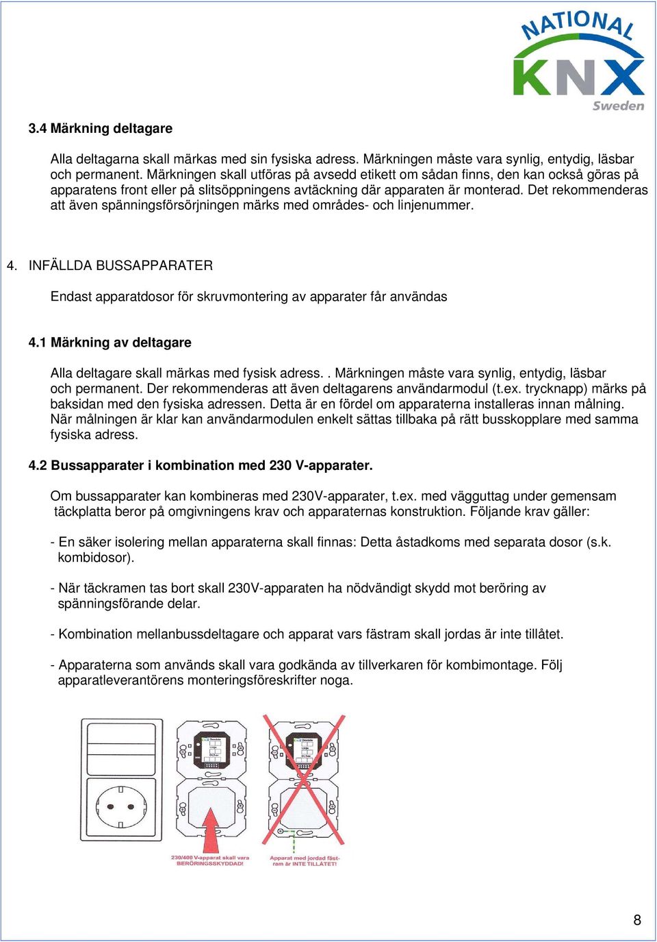 Det rekommenderas att även spänningsförsörjningen märks med områdes- och linjenummer. 4. INFÄLLDA BUSSAPPARATER Endast apparatdosor för skruvmontering av apparater får användas 4.