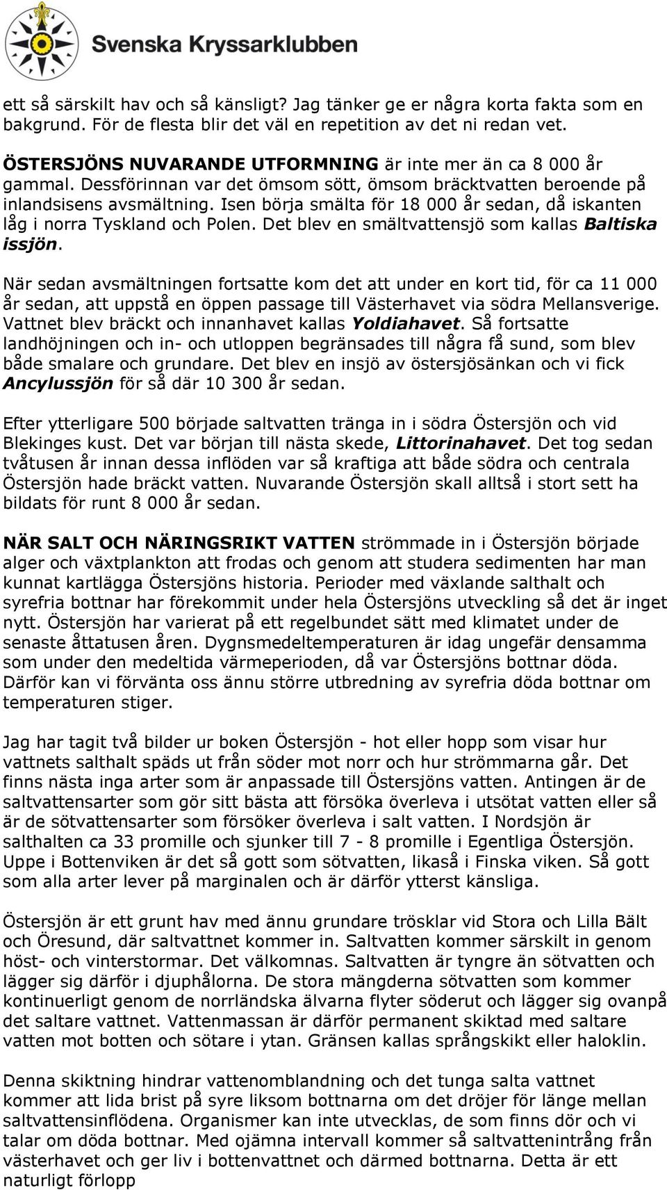 Isen börja smälta för 18 000 år sedan, då iskanten låg i norra Tyskland och Polen. Det blev en smältvattensjö som kallas Baltiska issjön.
