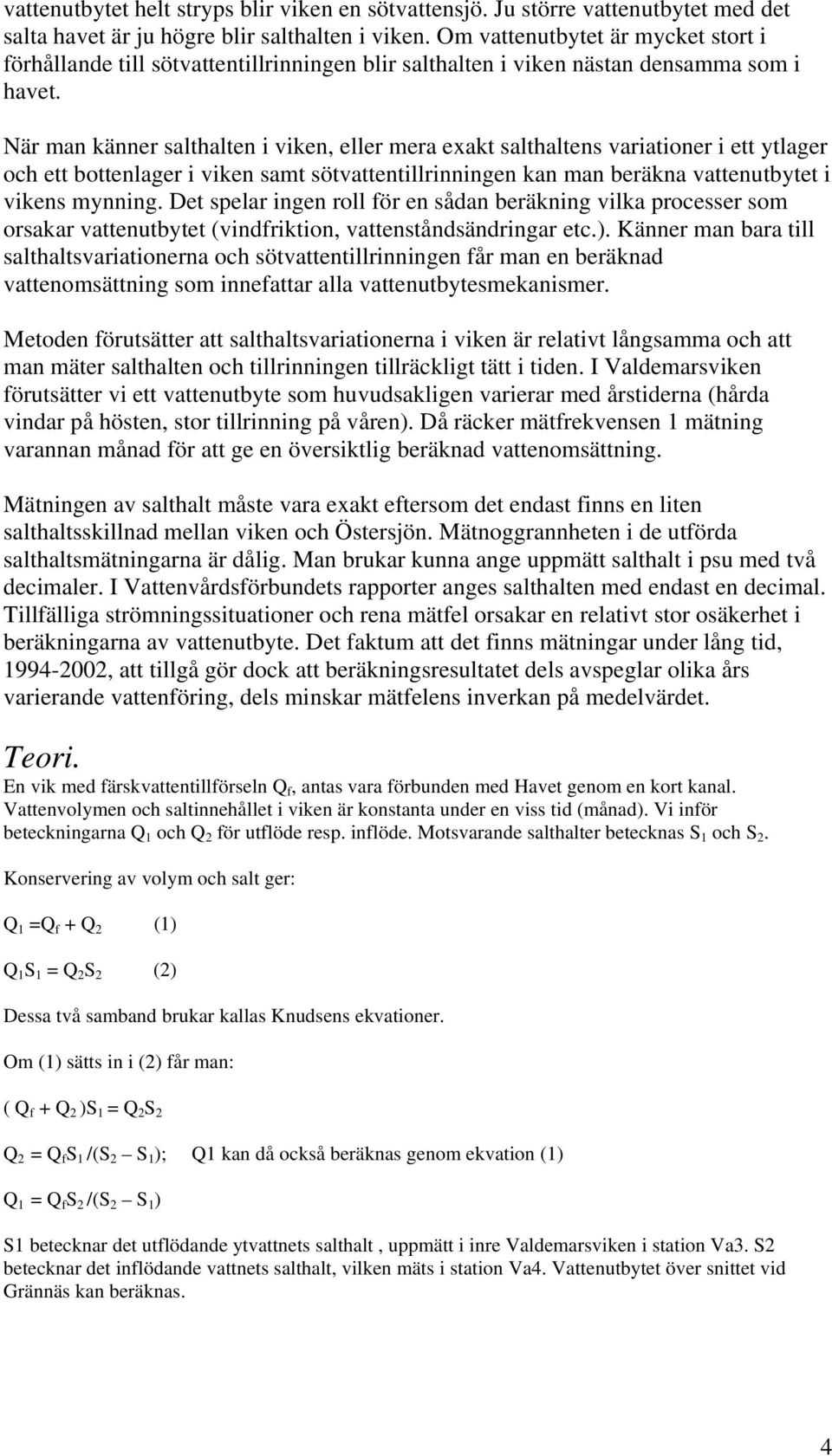 När man känner salthalten i viken, eller mera exakt salthaltens variationer i ett ytlager och ett bottenlager i viken samt sötvattentillrinningen kan man beräkna vattenutbytet i vikens mynning.