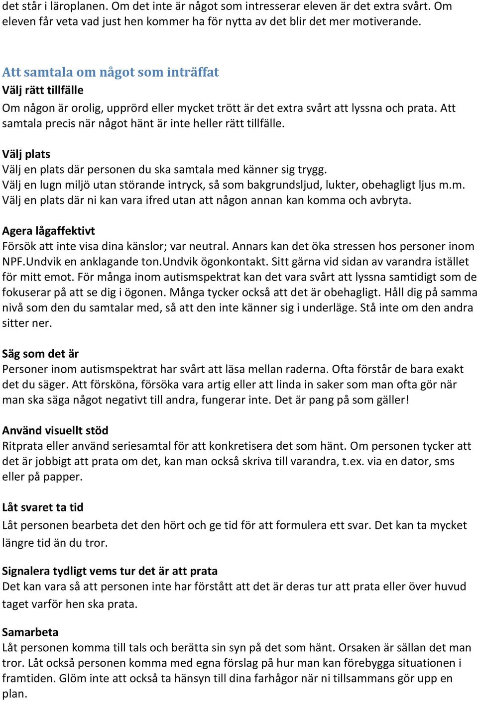 Att samtala precis när något hänt är inte heller rätt tillfälle. Välj plats Välj en plats där personen du ska samtala med känner sig trygg.