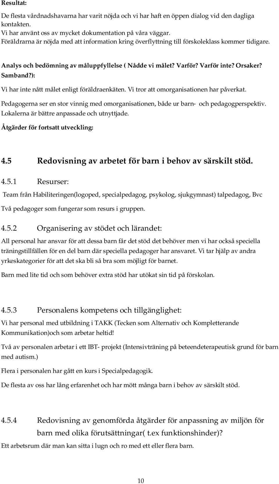 ): Vi har inte nått målet enligt föräldraenkäten. Vi tror att omorganisationen har påverkat. Pedagogerna ser en stor vinnig med omorganisationen, både ur barn- och pedagogperspektiv.