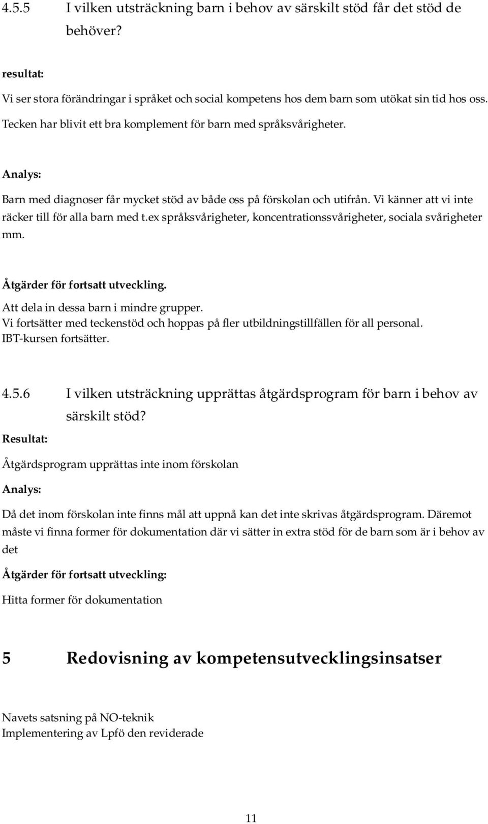 Vi känner att vi inte räcker till för alla barn med t.ex språksvårigheter, koncentrationssvårigheter, sociala svårigheter mm. Åtgärder för fortsatt utveckling. Att dela in dessa barn i mindre grupper.