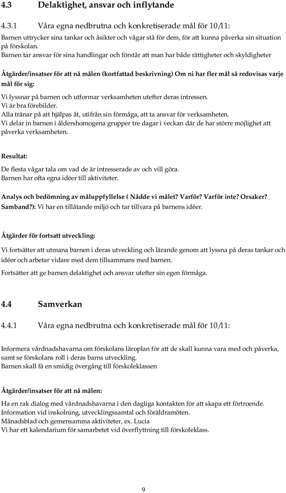 för sig: Vi lyssnar på barnen och utformar verksamheten utefter deras intressen. Vi är bra förebilder. Alla tränar på att hjälpas åt, utifrån sin förmåga, att ta ansvar för verksamheten.