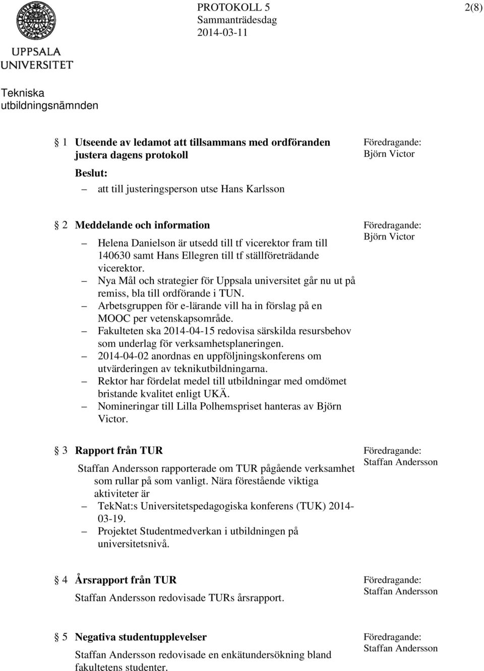 Arbetsgruppen för e-lärande vill ha in förslag på en MOOC per vetenskapsområde. Fakulteten ska 2014-04-15 redovisa särskilda resursbehov som underlag för verksamhetsplaneringen.