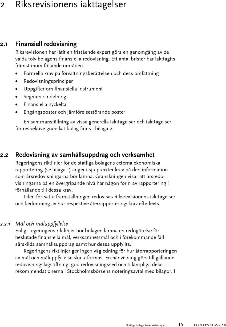 Formella krav på förvaltningsberättelsen och dess omfattning Redovisningsprinciper Uppgifter om finansiella instrument Segmentsindelning Finansiella nyckeltal Engångsposter och jämförelsestörande