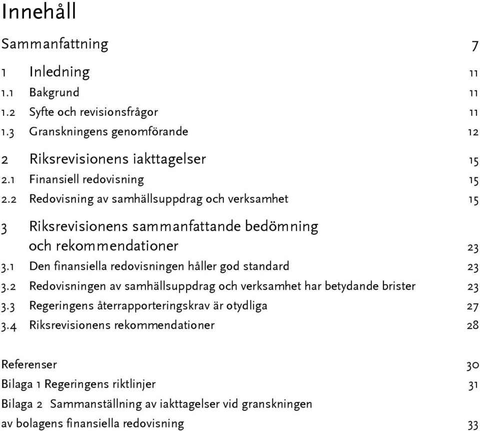 1 Den finansiella redovisningen håller god standard 23 3.2 Redovisningen av samhällsuppdrag och verksamhet har betydande brister 23 3.